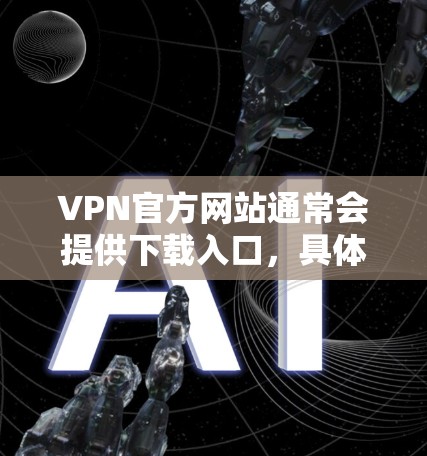 VPN官方网站通常会提供下载入口，具体取决于你选择的VPN服务。以下是一些常见的VPN下载入口