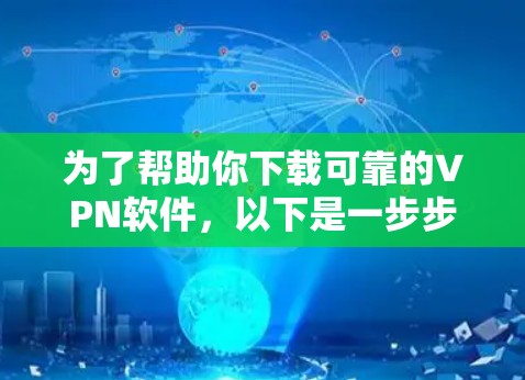 为了帮助你下载可靠的VPN软件，以下是一步步的指南