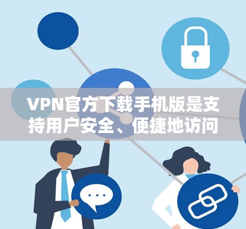 VPN官方下载手机版是支持用户安全、便捷地访问互联网的工具。以下是一些常见的VPN平台及其下载步骤