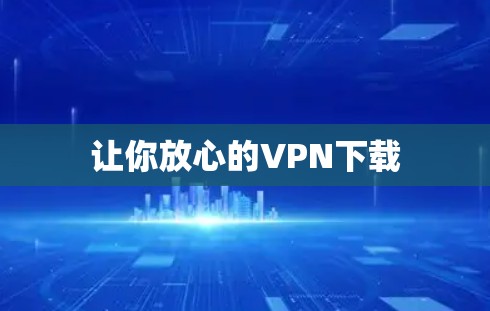 让你放心的VPN下载