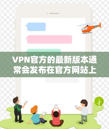 VPN官方的最新版本通常会发布在官方网站上，具体版本可能会有所不同，但以下是一些常见的VPN官方版本及其安装建议