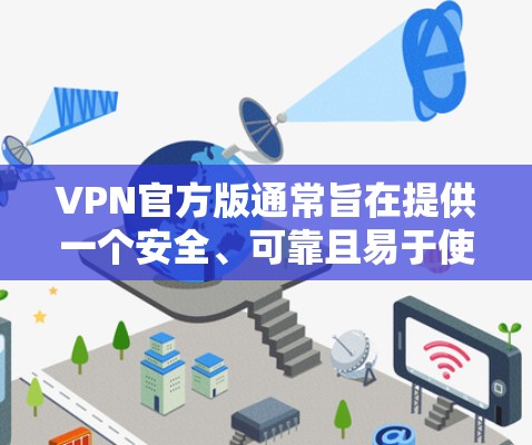 VPN官方版通常旨在提供一个安全、可靠且易于使用的网络服务。以下是一些用户可能会关心的官方VPN体验和优势