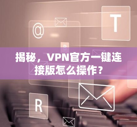 揭秘，VPN官方一键连接版怎么操作？
