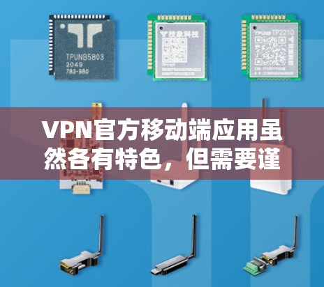 VPN官方移动端应用虽然各有特色，但需要谨慎选择，避免下载未经验证的软件。以下是一些知名的VPN应用，在手机上提供专业且可靠的VPN服务