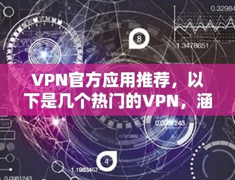 VPN官方应用推荐，以下是几个热门的VPN，涵盖了不同的服务类型和平台