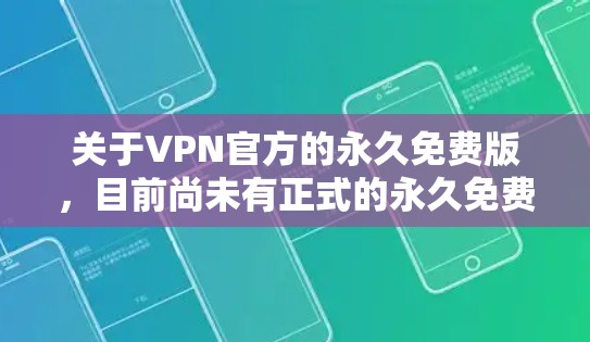 关于VPN官方的永久免费版，目前尚未有正式的永久免费版的官方网站或下载服务。大多数VPN都要求付费才能使用高级功能或访问更多内容。以下是一些可能的解决方案