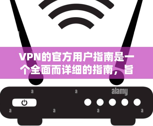 VPN的官方用户指南是一个全面而详细的指南，旨在帮助用户正确使用VPN功能，确保网络安全。以下是一个结构化的用户指南，涵盖基本信息、安全注意事项、操作指南、隐私保护、维护与升级以及常见问题解答