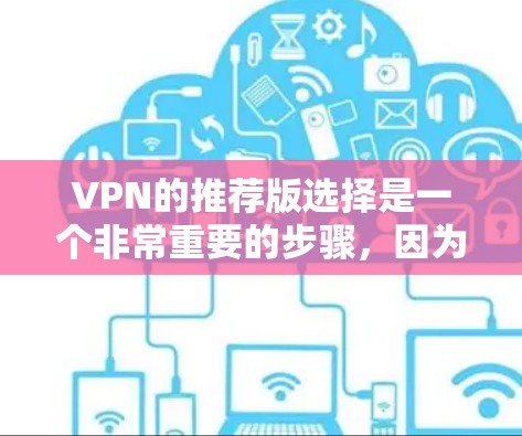 VPN的推荐版选择是一个非常重要的步骤，因为每个推荐版都有其独特的功能和配置。以下是一些通常会考虑的因素，帮助你更好地理解如何选择最适合自己的VPN推荐版