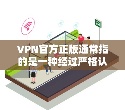 VPN官方正版通常指的是一种经过严格认证和安全测试的VPN软件或设备,这些软件或设备通常会标明是官方版或官方正版的标识。以下是关于VPN官方正版的一些基本信息 VPN官方正版通常指的是一种经过严格认证和安全测试的VPN软件或设备,这些软件或设备通常会标明是官方版或官方正版的标识。以下是关于VPN官方正版的一些基本信息