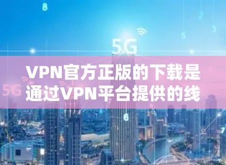 VPN官方正版的下载是通过VPN平台提供的线上服务，而不是软件下载。以下是关于如何下载官方VPN的建议