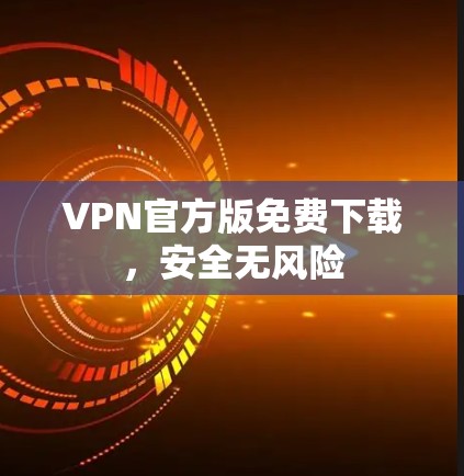 VPN官方版免费下载，安全无风险