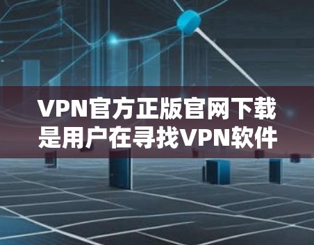 VPN官方正版官网下载是用户在寻找VPN软件时的常见需求。以下是帮助用户找到官方正版下载步骤
