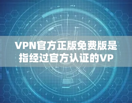 VPN官方正版免费版是指经过官方认证的VPN服务,用户可以在其平台上无限访问内容,且无费用。这种服务通常提供的是网络连接和高速传输,但同时也可能包含其他功能和设置,如使用软件包或其他可能的风险 VPN官方正版免费版是指经过官方认证的VPN服务,用户可以在其平台上无限访问内容,且无费用。这种服务通常提供的是网络连接和高速传输,但同时也可能包含其他功能和设置,如使用软件包或其他可能的风险