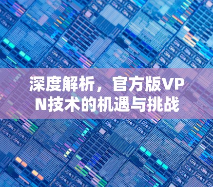 深度解析,官方版VPN技术的机遇与挑战 深度解析,官方版VPN技术的机遇与挑战