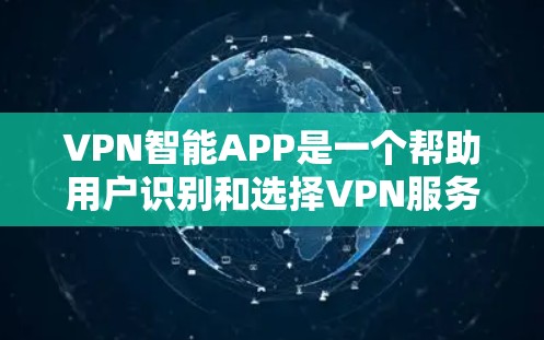 VPN智能APP是一个帮助用户识别和选择VPN服务的智能应用程序，通常提供网络权限、安全检测和设备管理等功能。以下是一些常见的VPN智能APP推荐，供参考