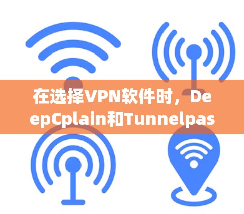在选择VPN软件时，DeepCplain和Tunnelpass都是不错的选择，但它们各有特色。以下是对这两个软件的详细介绍，帮助你做出明智的选择