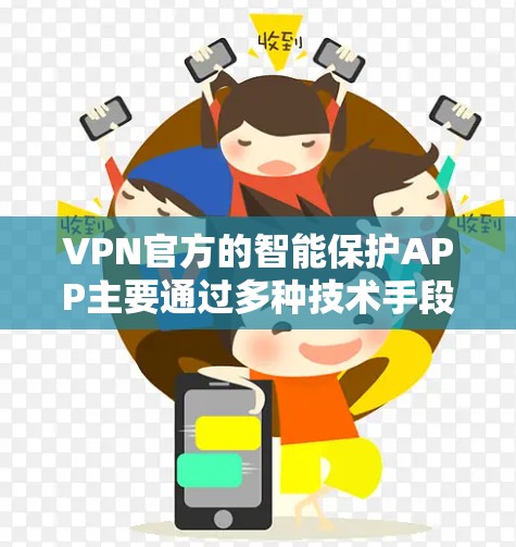 VPN官方的智能保护APP主要通过多种技术手段保护用户的网络和数据安全。以下是这些APP的一些关键功能和特点
