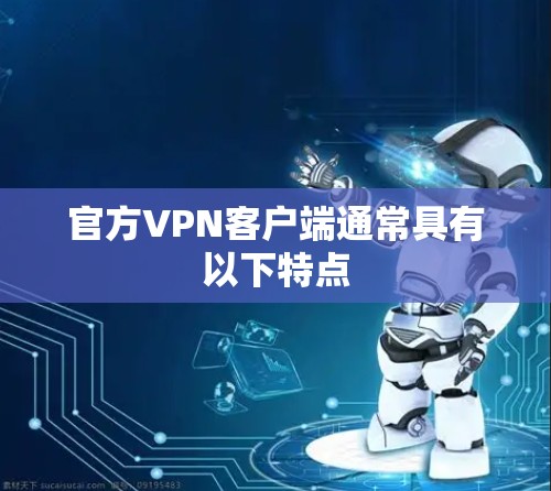 官方VPN客户端通常具有以下特点