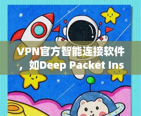 VPN官方智能连接软件,如Deep Packet Inspection和OpenVPN,通过API或API Key与官方VPN服务交互,提供便捷的连接功能。以下是详细的步骤和注意事项 VPN官方智能连接软件,如Deep Packet Inspection和OpenVPN,通过API或API Key与官方VPN服务交互,提供便捷的连接功能。以下是详细的步骤和注意事项