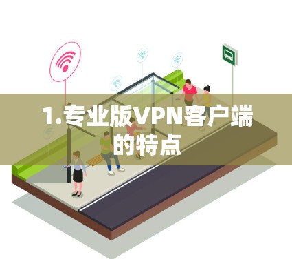 1.专业版VPN客户端的特点 1.专业版VPN客户端的特点