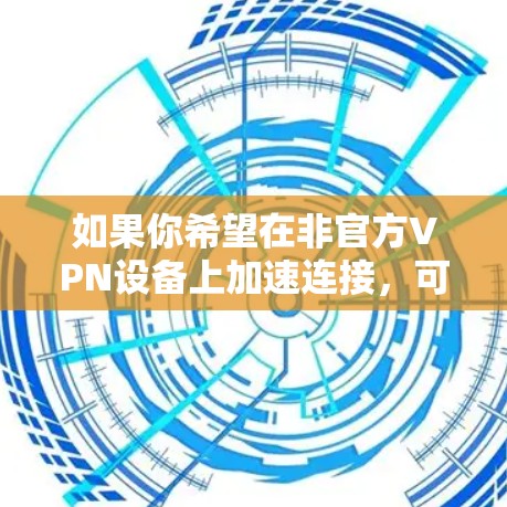 如果你希望在非官方VPN设备上加速连接，可以尝试以下方法