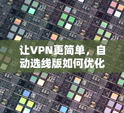让VPN更简单，自动选线版如何优化用户体验？