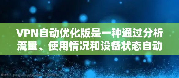 VPN自动优化版是一种通过分析流量、使用情况和设备状态自动优化网络连接和配置的软件，旨在提高VPN的安全性和用户体验。以下是对该软件的详细指南
