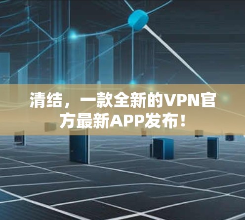 清结，一款全新的VPN官方最新APP发布！