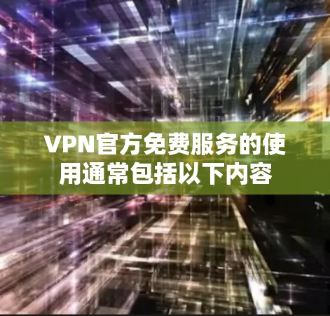 VPN官方免费服务的使用通常包括以下内容