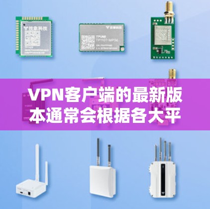 VPN客户端的最新版本通常会根据各大平台的更新和优化来发布。以下是几个常见的VPN客户端及其特点