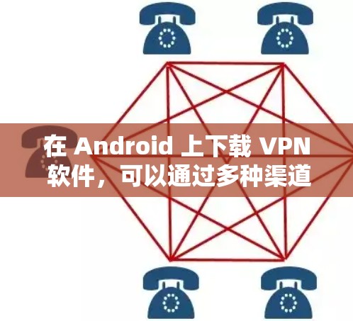 在 Android 上下载 VPN 软件，可以通过多种渠道进行下载。以下是一些常见的方法和推荐
