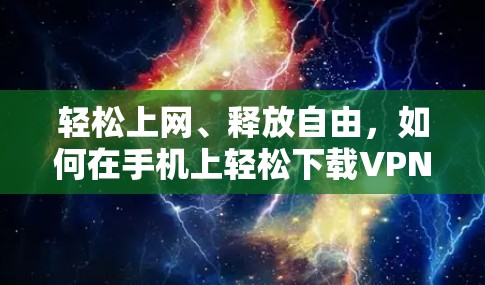 轻松上网、释放自由，如何在手机上轻松下载VPN