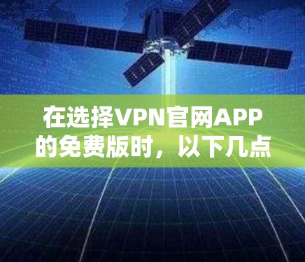 在选择VPN官网APP的免费版时,以下几点将帮助你做出明智的选择 在选择VPN官网APP的免费版时,以下几点将帮助你做出明智的选择