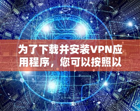 为了下载并安装VPN应用程序，您可以按照以下步骤进行