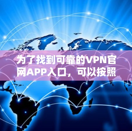 为了找到可靠的VPN官网APP入口，可以按照以下步骤操作