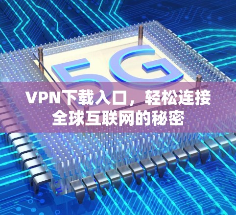 VPN下载入口,轻松连接全球互联网的秘密 VPN下载入口,轻松连接全球互联网的秘密