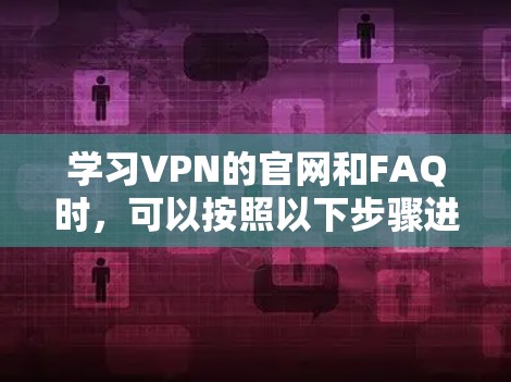 学习VPN的官网和FAQ时，可以按照以下步骤进行