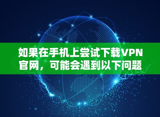 如果在手机上尝试下载VPN官网，可能会遇到以下问题