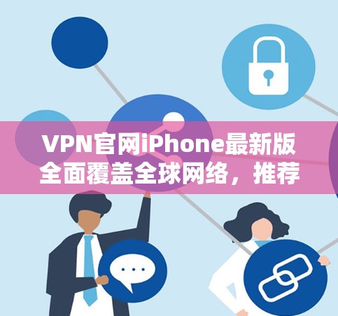 VPN官网iPhone最新版全面覆盖全球网络，推荐最佳选择！