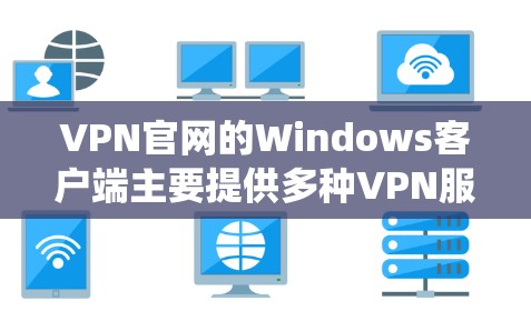 VPN官网的Windows客户端主要提供多种VPN服务，如PointToPoint、Vii网络、Netnfo、Netvibes等。以下是使用这些VPN官网在Windows系统中安装和使用的方法