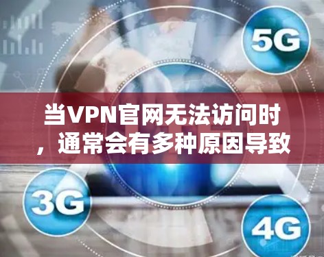当VPN官网无法访问时，通常会有多种原因导致这种情况。以下是可能的原因和解决方法