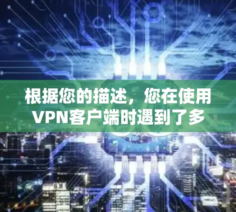 根据您的描述，您在使用VPN客户端时遇到了多个错误提示，其中大部分是服务器未响应。以下是逐步的解决方案