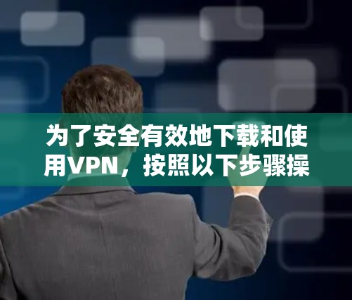 为了安全有效地下载和使用VPN，按照以下步骤操作