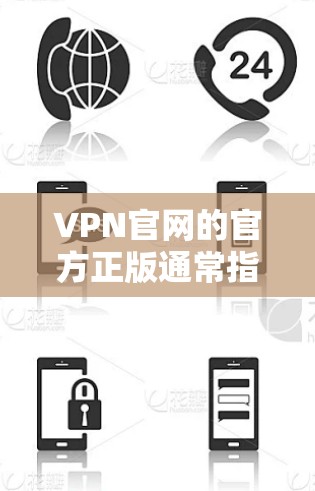 VPN官网的官方正版通常指的是基于中国网络环境和法律授权的VPN服务。以下是一些国内知名VPN公司的官方正版服务
