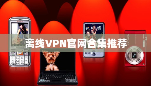 离线VPN官网合集推荐