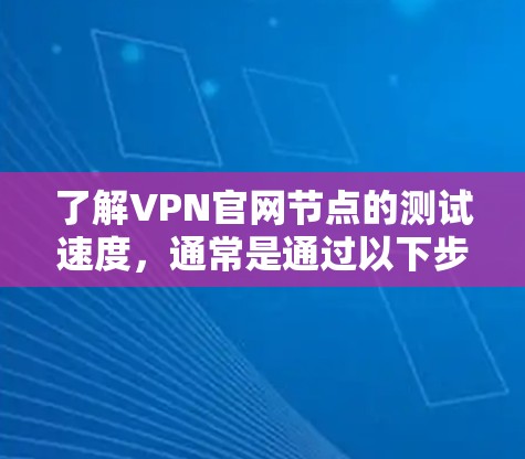 了解VPN官网节点的测试速度，通常是通过以下步骤进行的