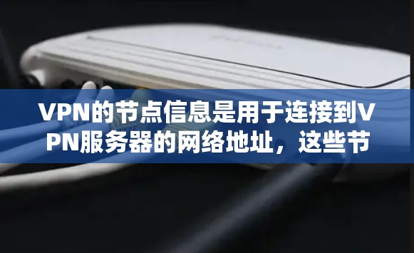 VPN的节点信息是用于连接到VPN服务器的网络地址，这些节点位于不同的服务器上。了解这些节点可以帮助你更好地管理和访问VPN服务。以下是一些关于VPN节点的常见信息和步骤