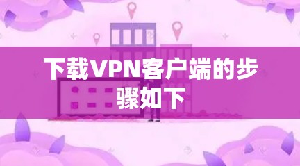 下载VPN客户端的步骤如下