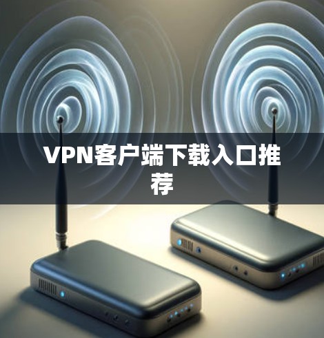 VPN客户端下载入口推荐