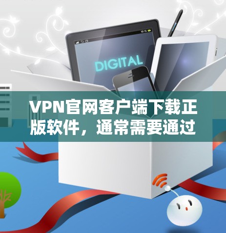 VPN官网客户端下载正版软件，通常需要通过VPN官网的官方渠道进行下载。以下是获取VPN软件的步骤和注意事项